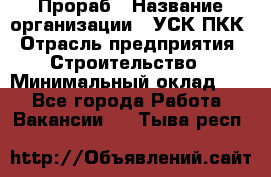 Прораб › Название организации ­ УСК ПКК › Отрасль предприятия ­ Строительство › Минимальный оклад ­ 1 - Все города Работа » Вакансии   . Тыва респ.